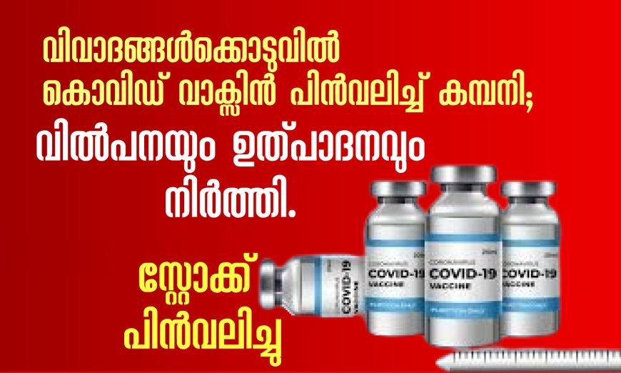 വിവാദങ്ങൾക്കൊടുവിൽ കൊവിഡ് വാക്സിൻ പിൻവലിച്ച് കമ്പനി; വില്‍പനയും ഉത്പാദനവും നിര്‍ത്തി, സ്റ്റോക്ക് പിൻവലിച്ചു