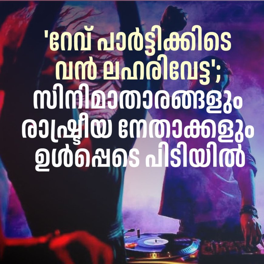 'റേവ് പാർട്ടിക്കിടെ വൻ ലഹരിവേട്ട'; സിനിമാതാരങ്ങളും രാഷ്ട്രീയ നേതാക്കളും ഉൾപ്പെടെ പിടിയിൽ