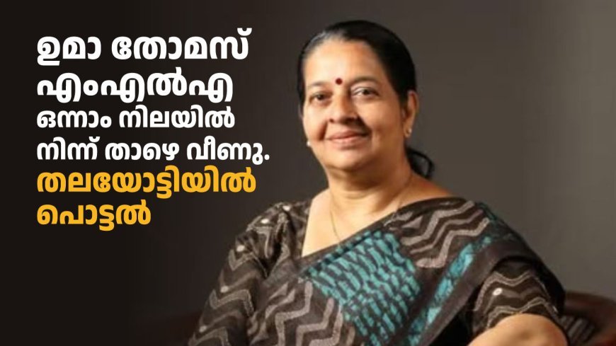 ഉമാ തോമസ് എംഎൽഎ യുടെ നില ഗുരുതരം; തലയോട്ടിയിൽ പൊട്ടൽ