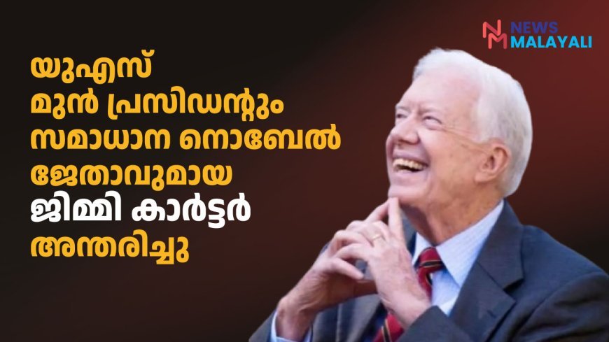 യുഎസ് മുന്‍ പ്രസിഡന്റും സമാധാന നൊബേല്‍ ജേതാവുമായ ജിമ്മി കാര്‍ട്ടര്‍ അന്തരിച്ചു