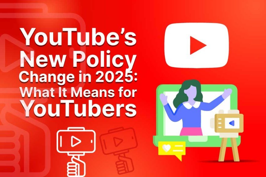 YouTube’s 2025 Policy Overhaul: What It Means for Creators