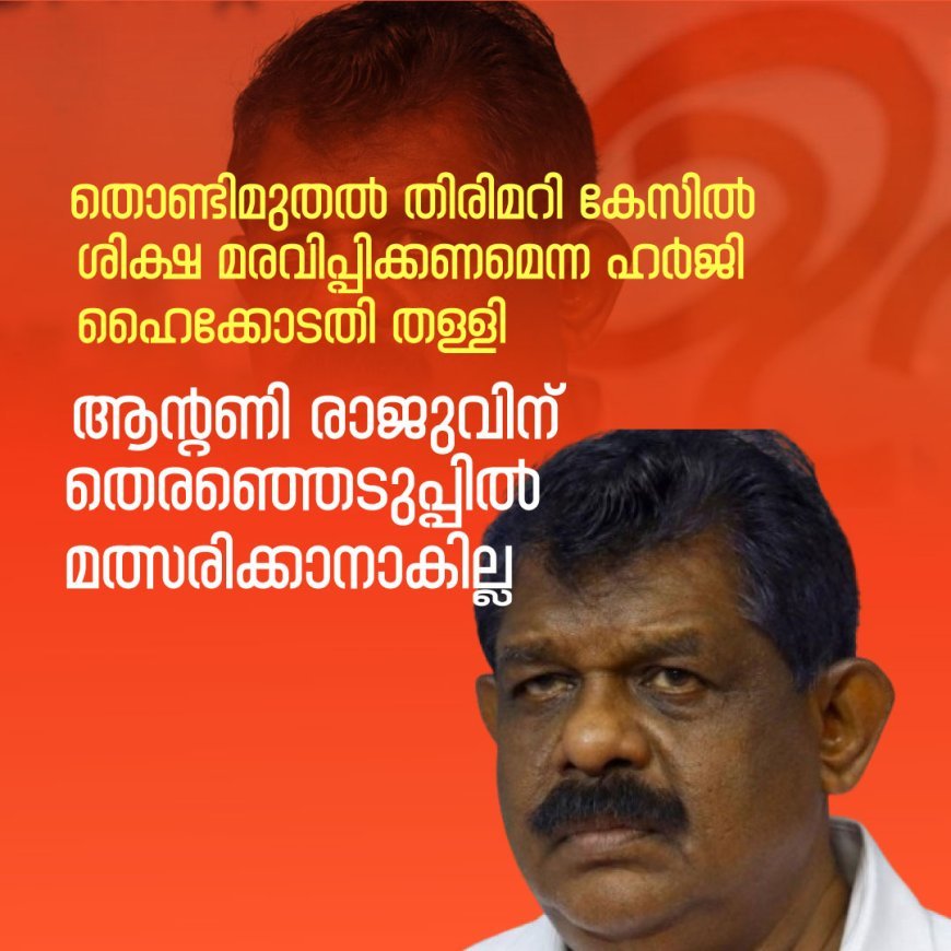 തൊണ്ടിമുതല്‍ തിരിമറി കേസില്‍ ആന്റണി രാജുവിന് കനത്ത തിരിച്ചടി; ശിക്ഷ മരവിപ്പിക്കണമെന്ന ഹര്‍ജി ഹൈക്കോടതി തള്ളി, തെരഞ്ഞെടുപ്പില്‍ മത്സരിക്കാനാകില്ല