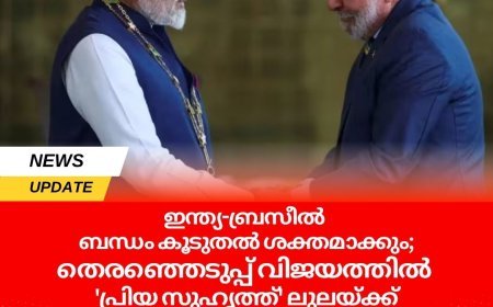 ഇന്ത്യ-ബ്രസീൽ ബന്ധം കൂടുതൽ ശക്തമാക്കും;തെരഞ്ഞെടുപ്പ് വിജയത്തിൽ 'പ്രിയ സുഹൃത്ത്' ലുലയ്ക്ക് അഭിനന്ദനങ്ങളുമായി നരേന്ദ്ര മോദി