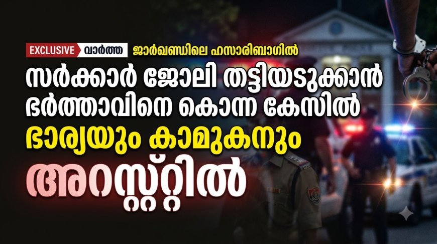 സര്‍ക്കാര്‍ ജോലി തട്ടിയെടുക്കാന്‍ ഭര്‍ത്താവിനെ കൊലപ്പെടുത്തിയ ഭാര്യയും കാമുകനും പിടിയിൽ