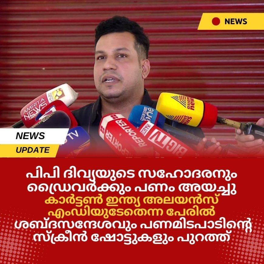 പിപി ദിവ്യയുടെ സഹോദരനും ഡ്രൈവർക്കും പണം അയച്ചു; കാർട്ടൺ ഇന്ത്യ അലയൻസ് എംഡിയുടേതെന്ന പേരിൽ ശബ്ദസന്ദേശവും പണമിടപാടിൻ്റെ സ്ക്രീൻ ഷോട്ടുകളും പുറത്ത്