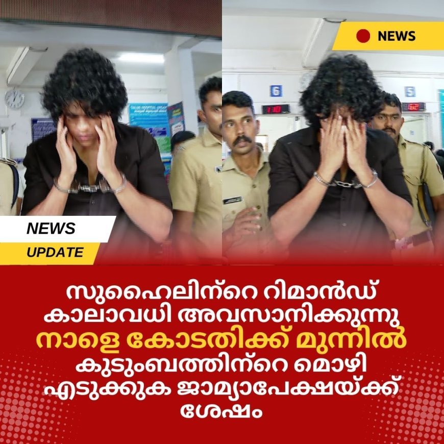 സുഹൈലിന്‍റെ റിമാൻഡ് കാലാവധി അവസാനിക്കുന്നു, നാളെ കോടതിക്ക് മുന്നിൽ; കുടുംബത്തിന്‍റെ മൊഴി എടുക്കുക ജാമ്യാപേക്ഷയ്ക്ക് ശേഷം