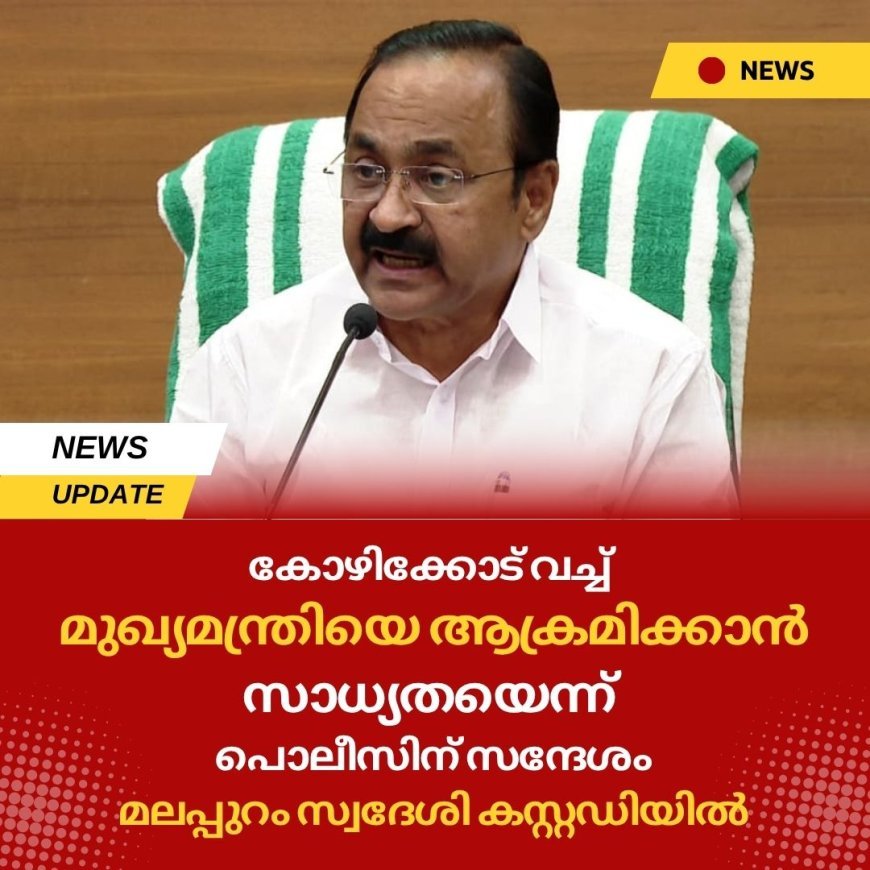 കോഴിക്കോട് വച്ച് മുഖ്യമന്ത്രിയെ ആക്രമിക്കാൻ സാധ്യതയെന്ന് പൊലീസിന് സന്ദേശം, മലപ്പുറം സ്വദേശി കസ്റ്റഡിയിൽ