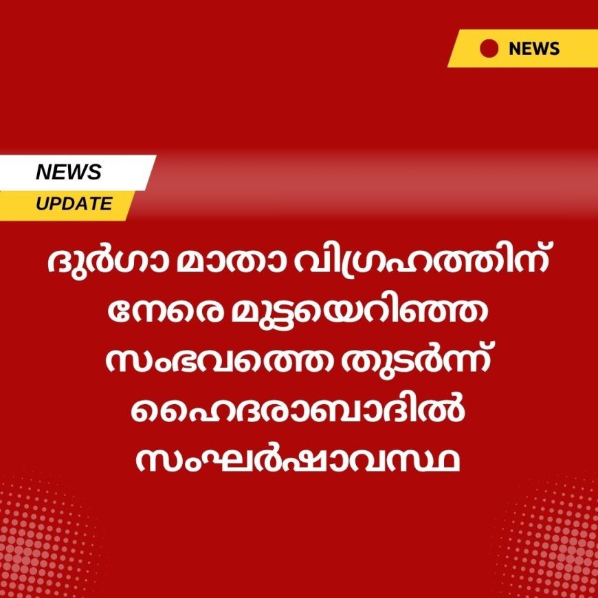 ദുർഗാ മാതാ വിഗ്രഹത്തിന് നേരെ മുട്ടയെറിഞ്ഞ സംഭവത്തെ തുടർന്ന് ഹൈദരാബാദിൽ സംഘർഷാവസ്ഥ.