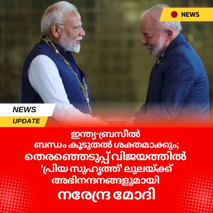 ഇന്ത്യ-ബ്രസീൽ ബന്ധം കൂടുതൽ ശക്തമാക്കും;തെരഞ്ഞെടുപ്പ് വിജയത്തിൽ 'പ്രിയ സുഹൃത്ത്' ലുലയ്ക്ക് അഭിനന്ദനങ്ങളുമായി നരേന്ദ്ര മോദി