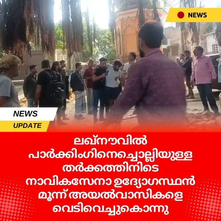 ലഖ്‌നൗവിൽ  പാർക്കിംഗിനെച്ചൊല്ലിയുള്ള തർക്കത്തിനിടെ നാവികസേനാ ഉദ്യോഗസ്ഥൻ മൂന്ന് അയൽവാസികളെ വെടിവെച്ചുകൊന്നു